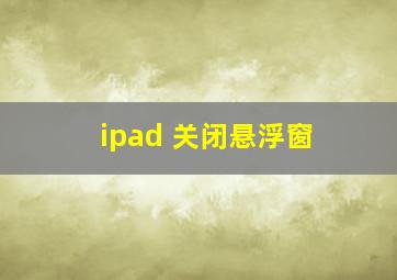 ipad 关闭悬浮窗